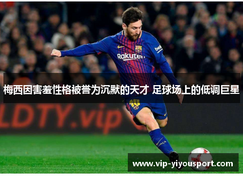 梅西因害羞性格被誉为沉默的天才 足球场上的低调巨星