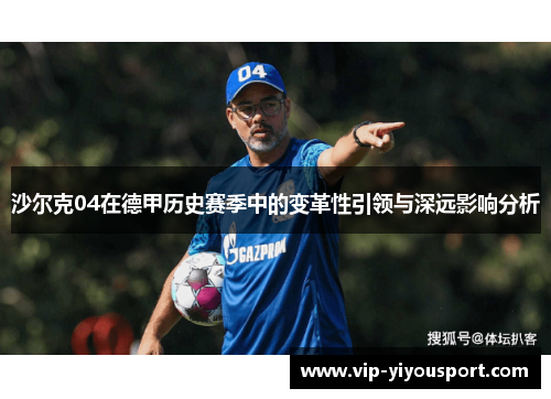 沙尔克04在德甲历史赛季中的变革性引领与深远影响分析