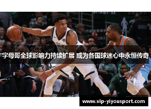 字母哥全球影响力持续扩展 成为各国球迷心中永恒传奇