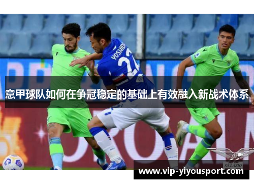 意甲球队如何在争冠稳定的基础上有效融入新战术体系