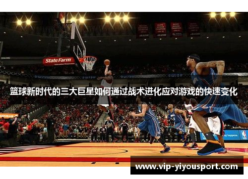 篮球新时代的三大巨星如何通过战术进化应对游戏的快速变化