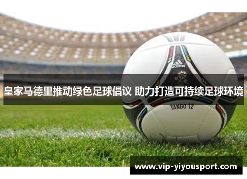皇家马德里推动绿色足球倡议 助力打造可持续足球环境