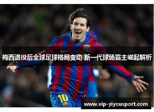 梅西退役后全球足球格局变动 新一代球场霸主崛起解析