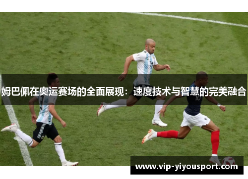 姆巴佩在奥运赛场的全面展现：速度技术与智慧的完美融合