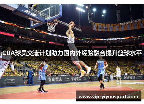 CBA球员交流计划助力国内外经验融合提升篮球水平