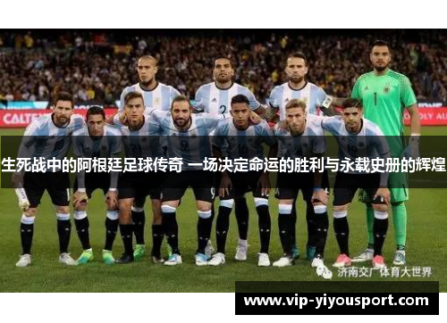 生死战中的阿根廷足球传奇 一场决定命运的胜利与永载史册的辉煌