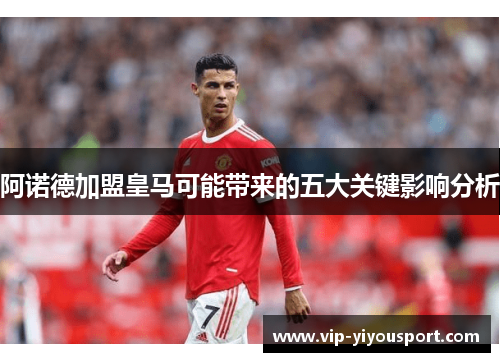 阿诺德加盟皇马可能带来的五大关键影响分析