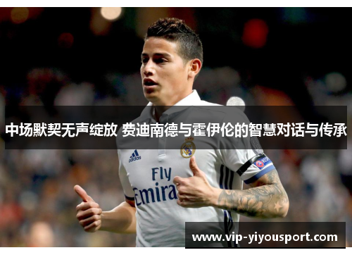中场默契无声绽放 费迪南德与霍伊伦的智慧对话与传承