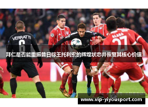 拜仁是否能重振昔日标王托利索的辉煌状态并恢复其核心价值