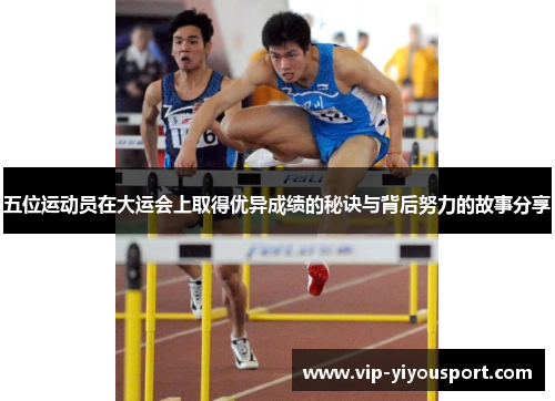 五位运动员在大运会上取得优异成绩的秘诀与背后努力的故事分享