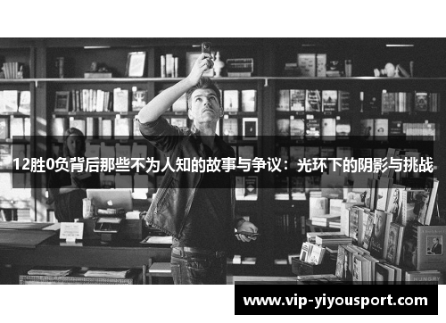 12胜0负背后那些不为人知的故事与争议：光环下的阴影与挑战
