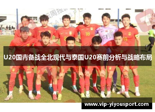 U20国青备战全北现代与泰国U20赛前分析与战略布局